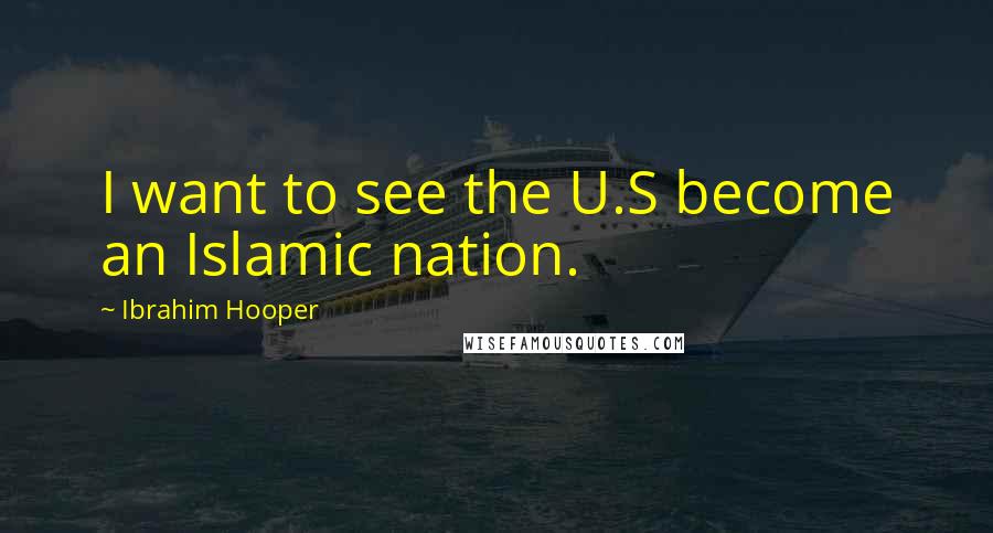 Ibrahim Hooper Quotes: I want to see the U.S become an Islamic nation.