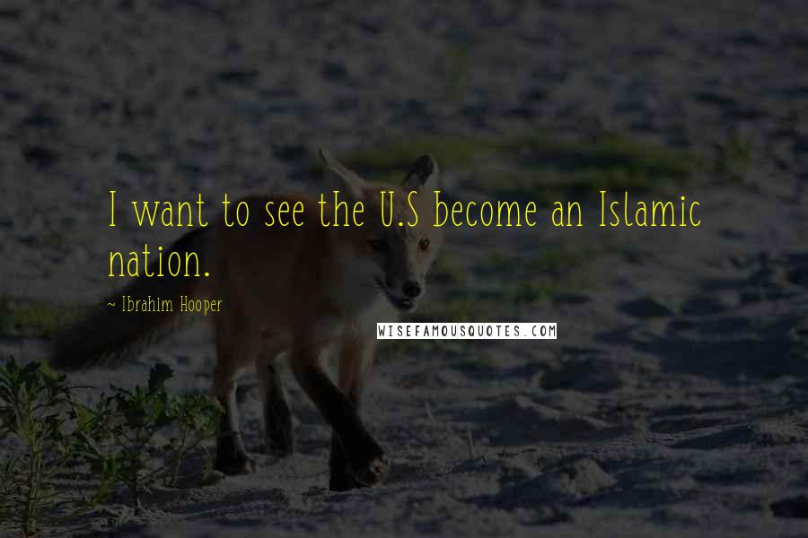 Ibrahim Hooper Quotes: I want to see the U.S become an Islamic nation.