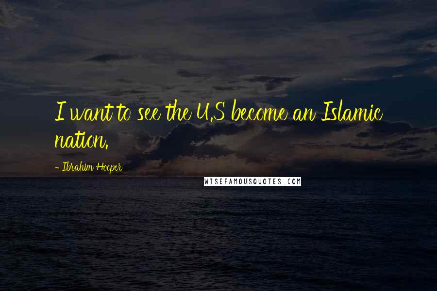 Ibrahim Hooper Quotes: I want to see the U.S become an Islamic nation.