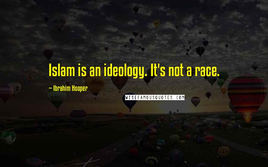 Ibrahim Hooper Quotes: Islam is an ideology. It's not a race.