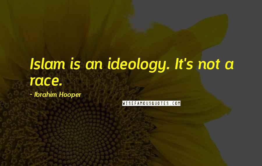 Ibrahim Hooper Quotes: Islam is an ideology. It's not a race.