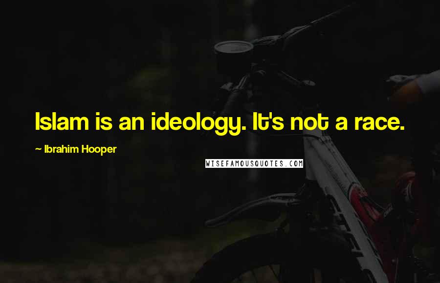 Ibrahim Hooper Quotes: Islam is an ideology. It's not a race.