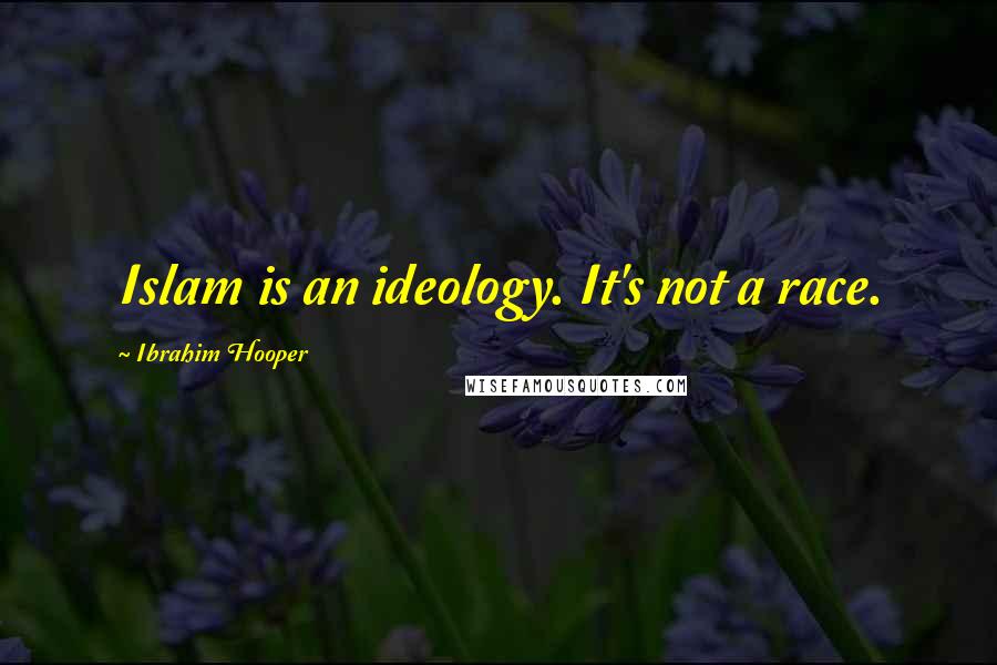 Ibrahim Hooper Quotes: Islam is an ideology. It's not a race.