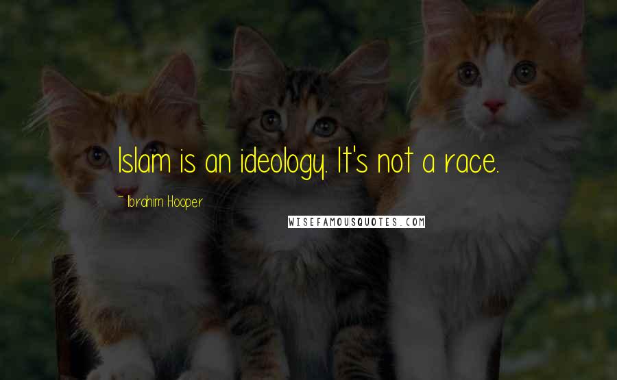 Ibrahim Hooper Quotes: Islam is an ideology. It's not a race.