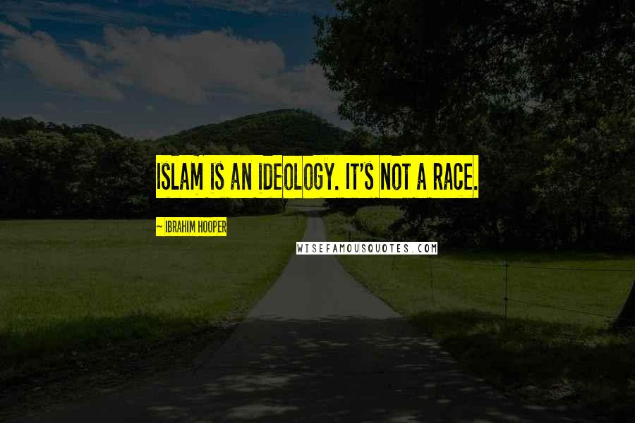 Ibrahim Hooper Quotes: Islam is an ideology. It's not a race.