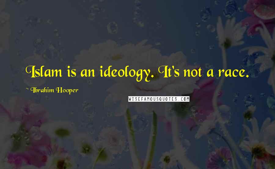 Ibrahim Hooper Quotes: Islam is an ideology. It's not a race.