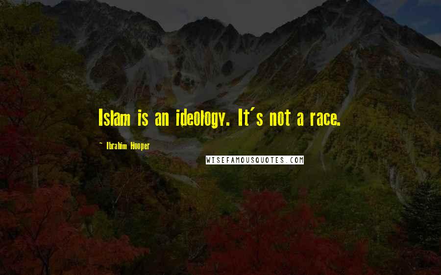 Ibrahim Hooper Quotes: Islam is an ideology. It's not a race.