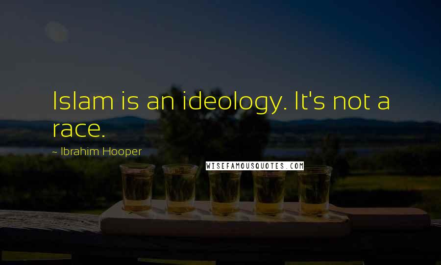 Ibrahim Hooper Quotes: Islam is an ideology. It's not a race.