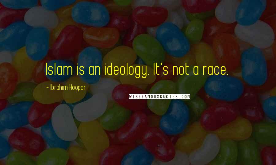 Ibrahim Hooper Quotes: Islam is an ideology. It's not a race.