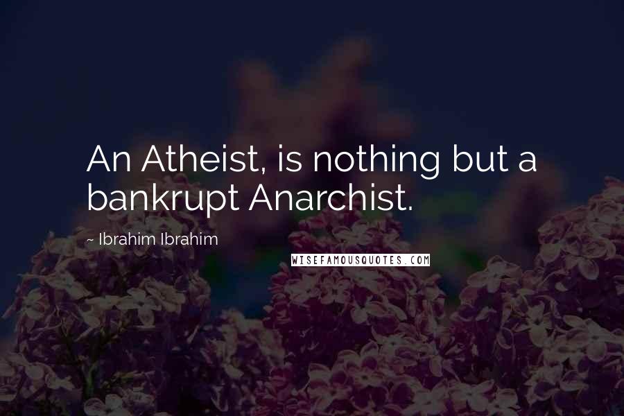 Ibrahim Ibrahim Quotes: An Atheist, is nothing but a bankrupt Anarchist.