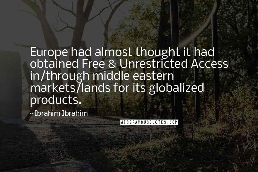 Ibrahim Ibrahim Quotes: Europe had almost thought it had obtained Free & Unrestricted Access in/through middle eastern markets/lands for its globalized products.