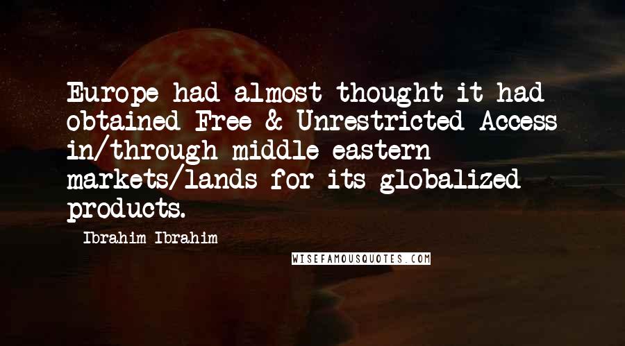 Ibrahim Ibrahim Quotes: Europe had almost thought it had obtained Free & Unrestricted Access in/through middle eastern markets/lands for its globalized products.