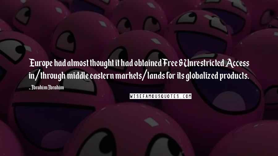 Ibrahim Ibrahim Quotes: Europe had almost thought it had obtained Free & Unrestricted Access in/through middle eastern markets/lands for its globalized products.