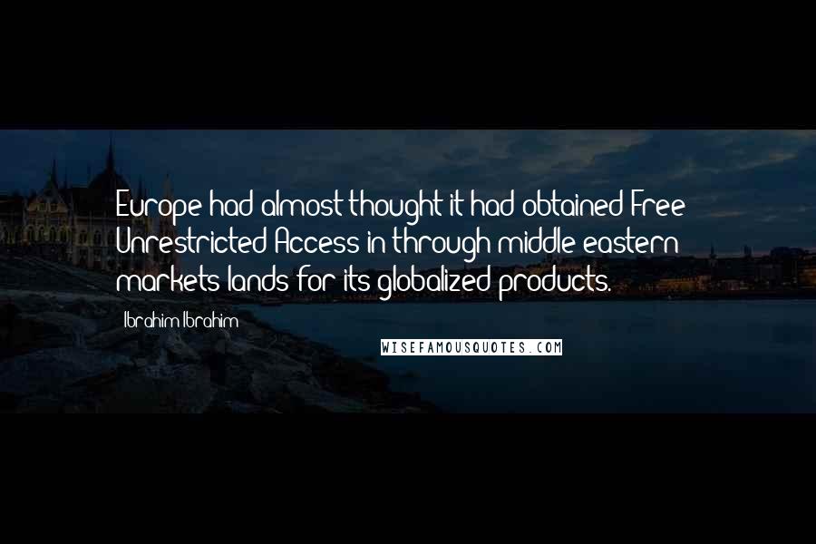 Ibrahim Ibrahim Quotes: Europe had almost thought it had obtained Free & Unrestricted Access in/through middle eastern markets/lands for its globalized products.