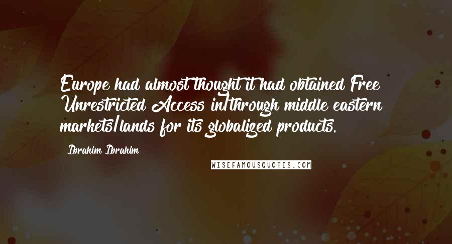 Ibrahim Ibrahim Quotes: Europe had almost thought it had obtained Free & Unrestricted Access in/through middle eastern markets/lands for its globalized products.