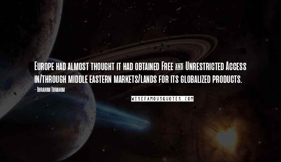 Ibrahim Ibrahim Quotes: Europe had almost thought it had obtained Free & Unrestricted Access in/through middle eastern markets/lands for its globalized products.