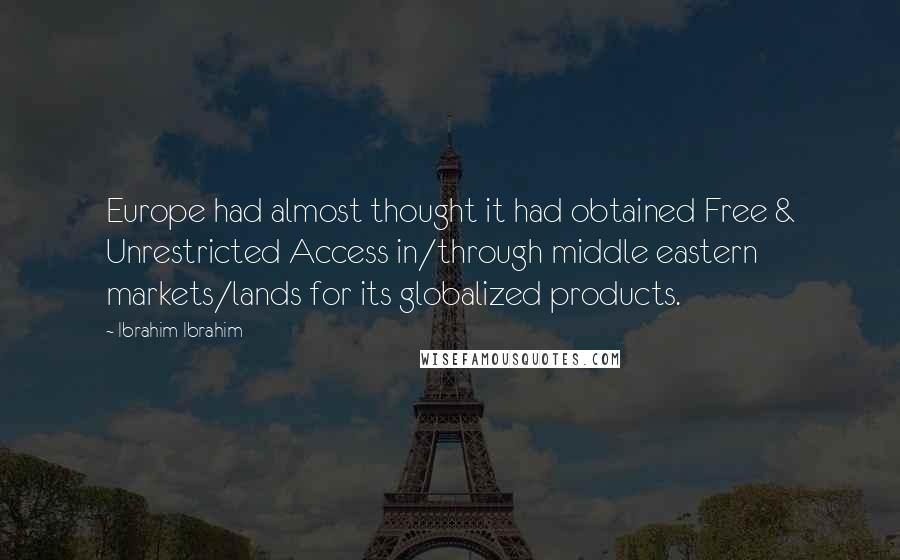 Ibrahim Ibrahim Quotes: Europe had almost thought it had obtained Free & Unrestricted Access in/through middle eastern markets/lands for its globalized products.