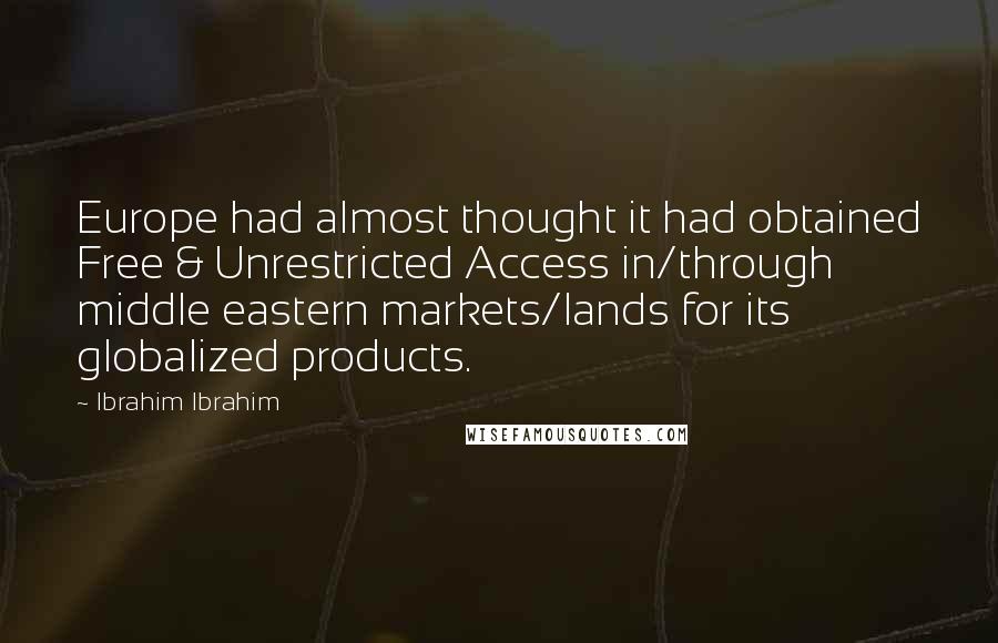 Ibrahim Ibrahim Quotes: Europe had almost thought it had obtained Free & Unrestricted Access in/through middle eastern markets/lands for its globalized products.