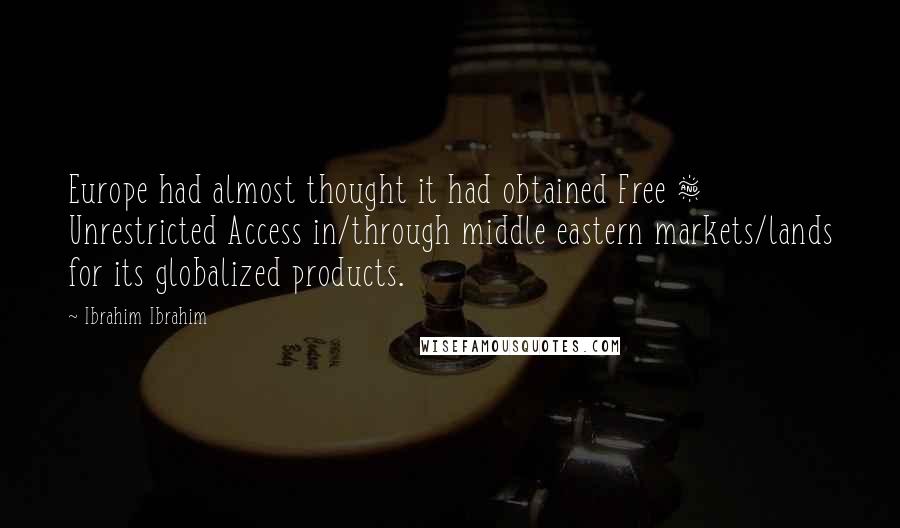 Ibrahim Ibrahim Quotes: Europe had almost thought it had obtained Free & Unrestricted Access in/through middle eastern markets/lands for its globalized products.