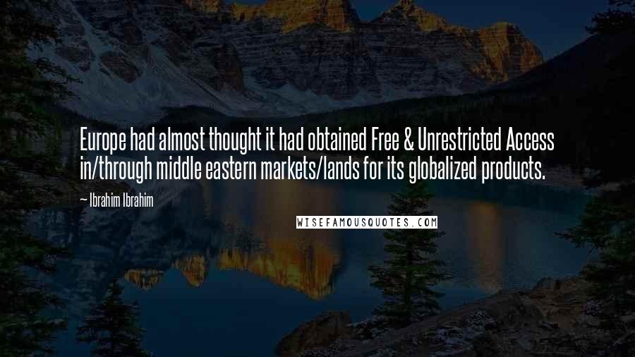 Ibrahim Ibrahim Quotes: Europe had almost thought it had obtained Free & Unrestricted Access in/through middle eastern markets/lands for its globalized products.