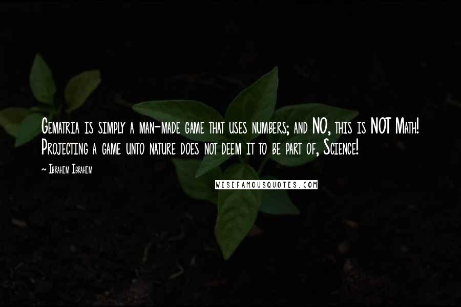 Ibrahim Ibrahim Quotes: Gematria is simply a man-made game that uses numbers; and NO, this is NOT Math! Projecting a game unto nature does not deem it to be part of, Science!