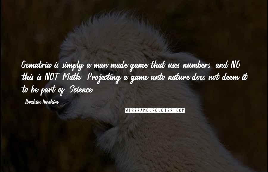 Ibrahim Ibrahim Quotes: Gematria is simply a man-made game that uses numbers; and NO, this is NOT Math! Projecting a game unto nature does not deem it to be part of, Science!