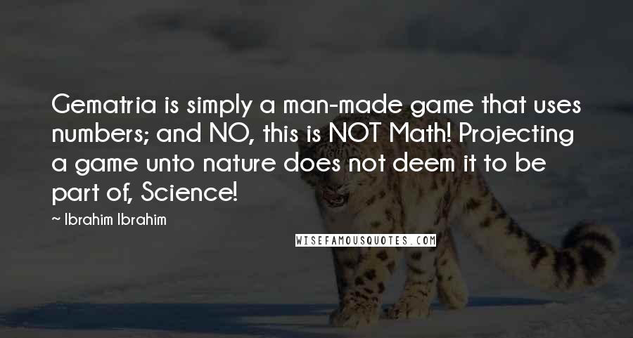 Ibrahim Ibrahim Quotes: Gematria is simply a man-made game that uses numbers; and NO, this is NOT Math! Projecting a game unto nature does not deem it to be part of, Science!