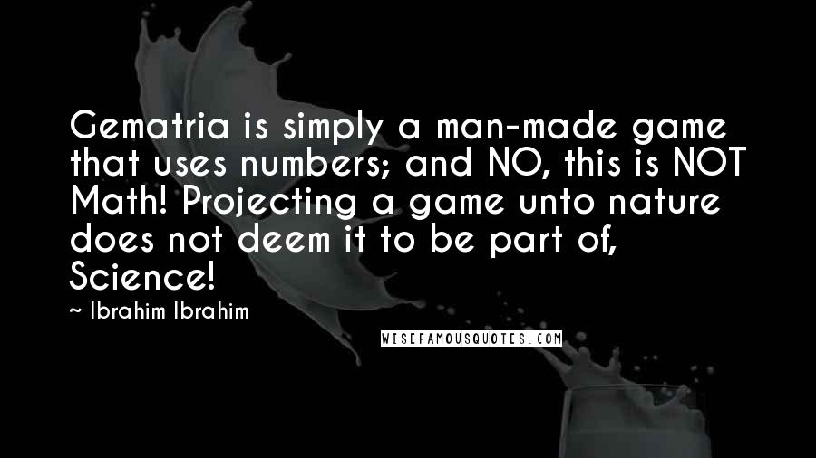 Ibrahim Ibrahim Quotes: Gematria is simply a man-made game that uses numbers; and NO, this is NOT Math! Projecting a game unto nature does not deem it to be part of, Science!