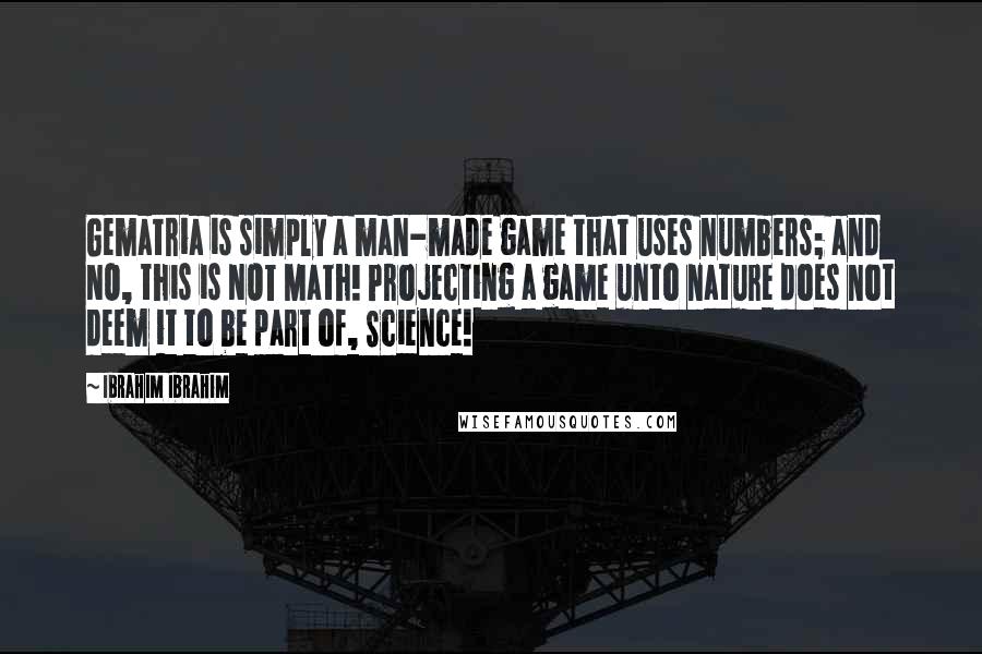 Ibrahim Ibrahim Quotes: Gematria is simply a man-made game that uses numbers; and NO, this is NOT Math! Projecting a game unto nature does not deem it to be part of, Science!