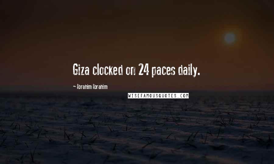 Ibrahim Ibrahim Quotes: Giza clocked on 24 paces daily.