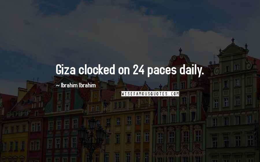 Ibrahim Ibrahim Quotes: Giza clocked on 24 paces daily.