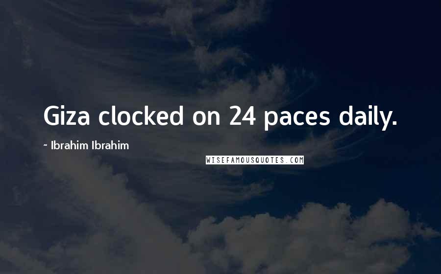 Ibrahim Ibrahim Quotes: Giza clocked on 24 paces daily.