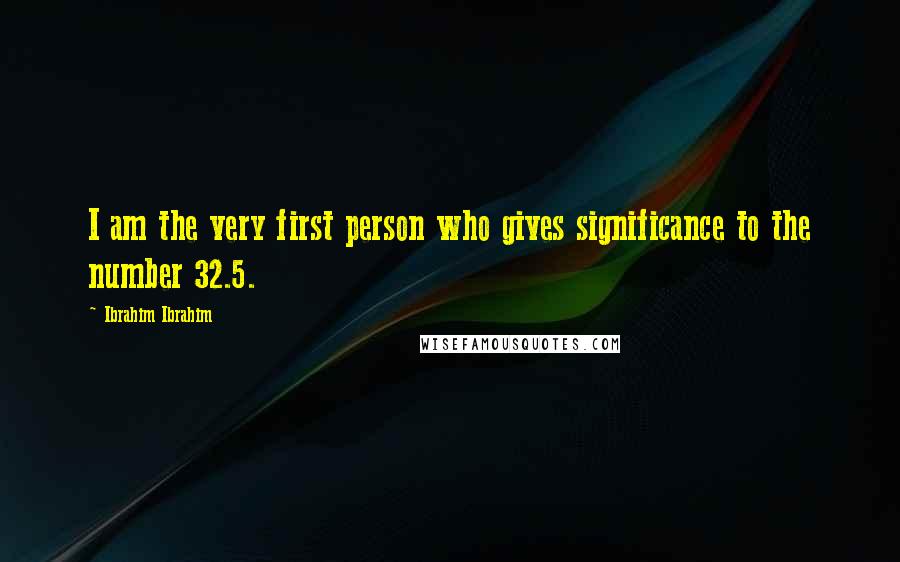 Ibrahim Ibrahim Quotes: I am the very first person who gives significance to the number 32.5.