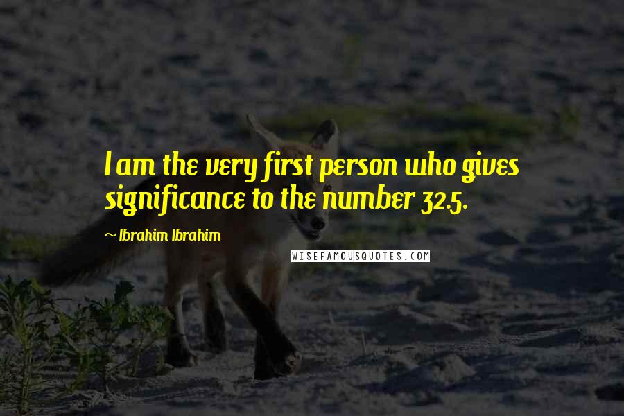 Ibrahim Ibrahim Quotes: I am the very first person who gives significance to the number 32.5.