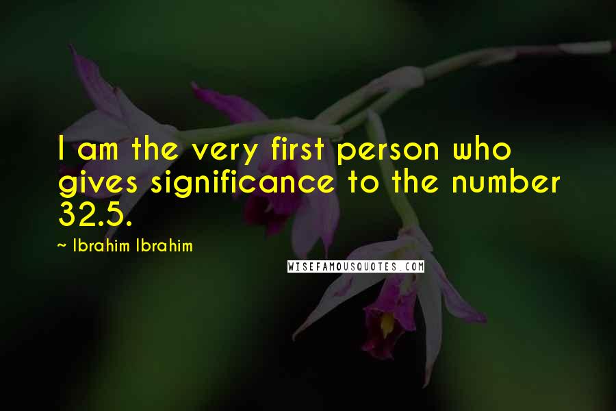 Ibrahim Ibrahim Quotes: I am the very first person who gives significance to the number 32.5.