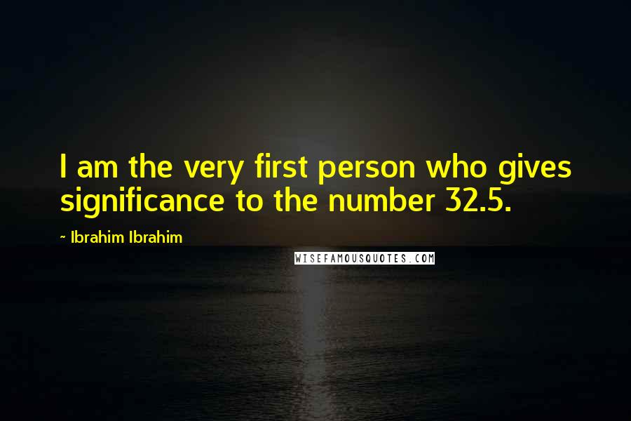 Ibrahim Ibrahim Quotes: I am the very first person who gives significance to the number 32.5.