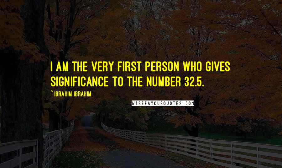 Ibrahim Ibrahim Quotes: I am the very first person who gives significance to the number 32.5.