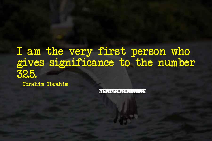 Ibrahim Ibrahim Quotes: I am the very first person who gives significance to the number 32.5.