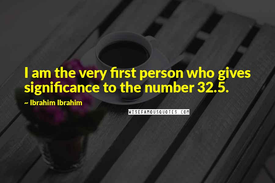 Ibrahim Ibrahim Quotes: I am the very first person who gives significance to the number 32.5.