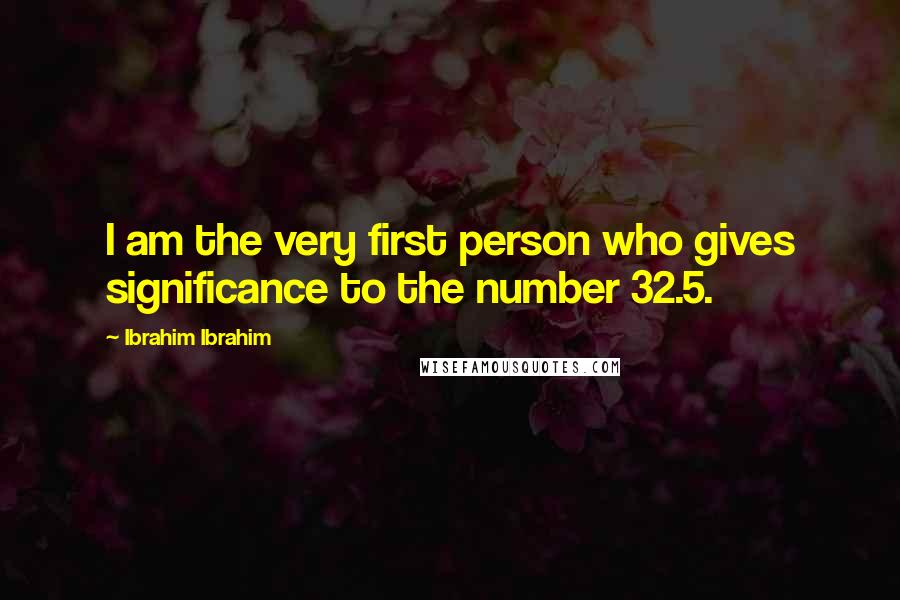 Ibrahim Ibrahim Quotes: I am the very first person who gives significance to the number 32.5.