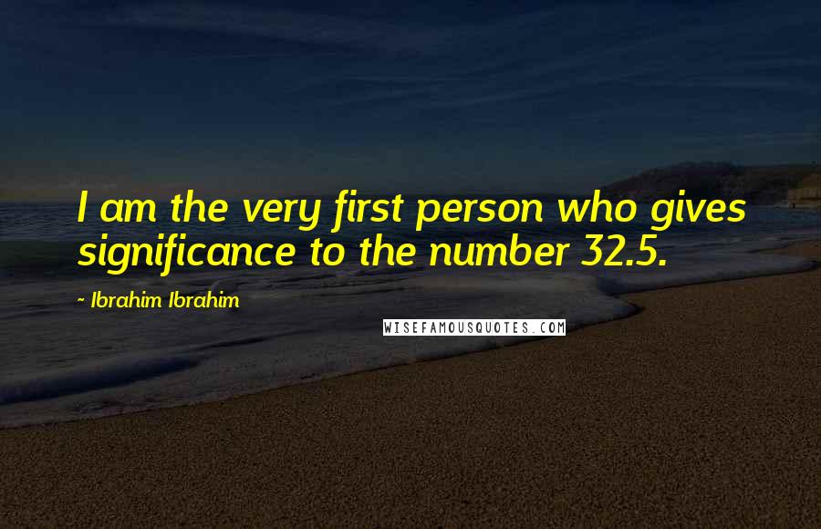 Ibrahim Ibrahim Quotes: I am the very first person who gives significance to the number 32.5.