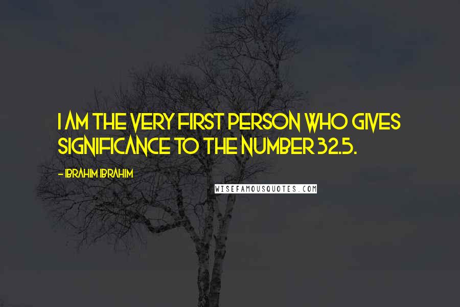 Ibrahim Ibrahim Quotes: I am the very first person who gives significance to the number 32.5.