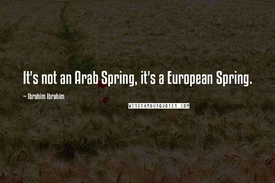 Ibrahim Ibrahim Quotes: It's not an Arab Spring, it's a European Spring.