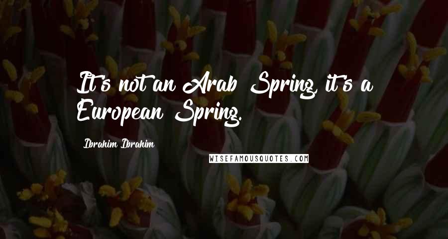 Ibrahim Ibrahim Quotes: It's not an Arab Spring, it's a European Spring.