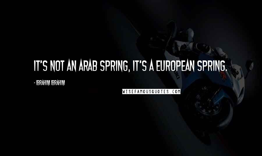 Ibrahim Ibrahim Quotes: It's not an Arab Spring, it's a European Spring.