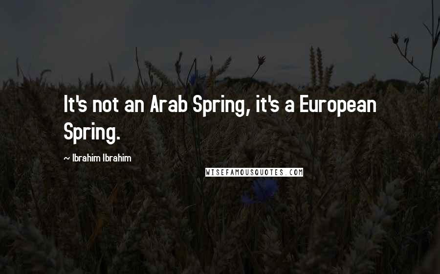 Ibrahim Ibrahim Quotes: It's not an Arab Spring, it's a European Spring.