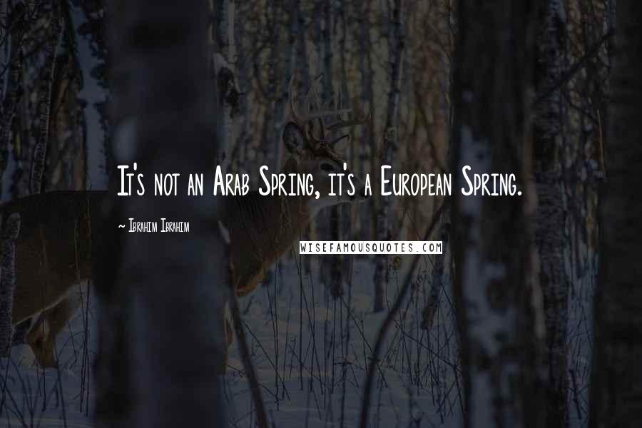 Ibrahim Ibrahim Quotes: It's not an Arab Spring, it's a European Spring.