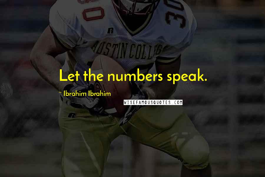 Ibrahim Ibrahim Quotes: Let the numbers speak.