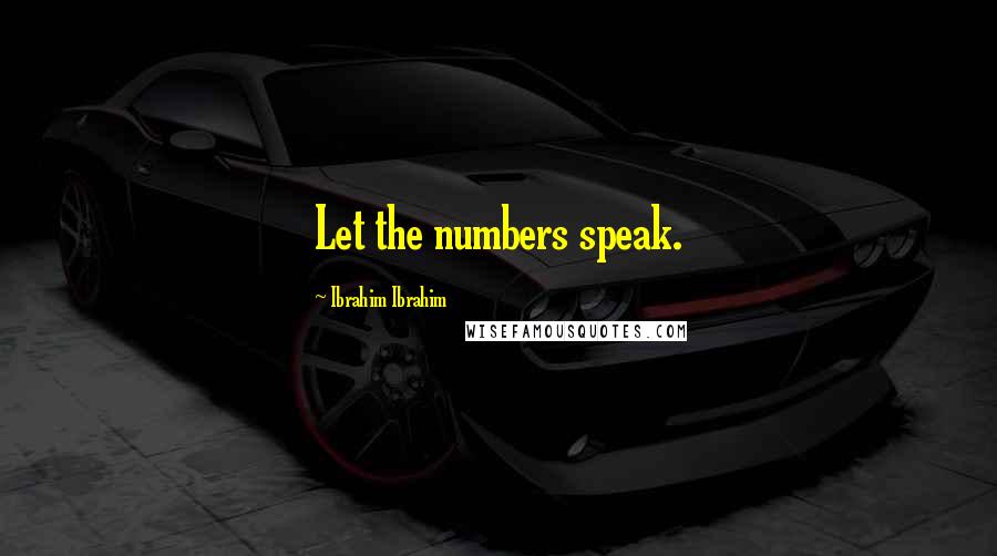 Ibrahim Ibrahim Quotes: Let the numbers speak.