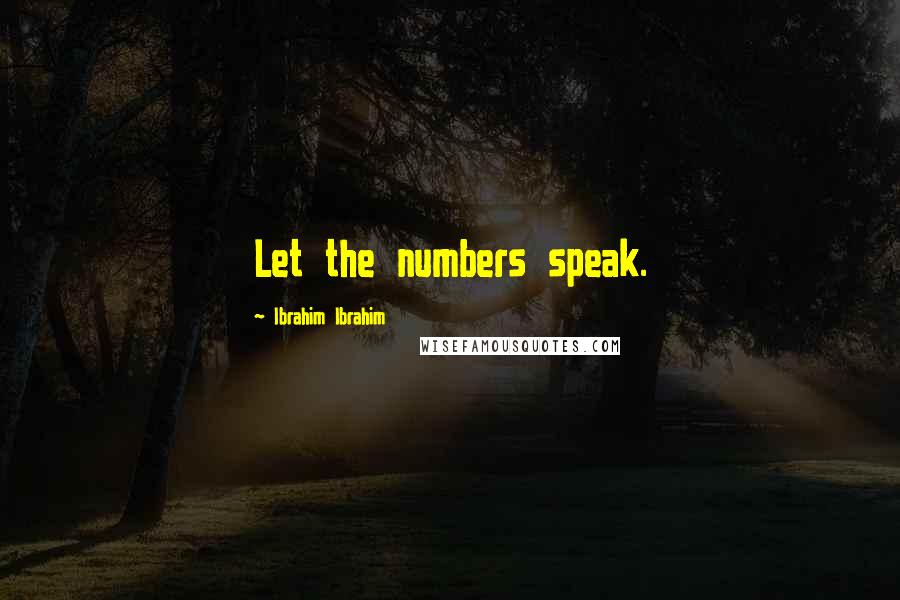 Ibrahim Ibrahim Quotes: Let the numbers speak.